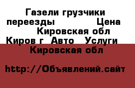 Газели грузчики переезды 26 44 83 › Цена ­ 300 - Кировская обл., Киров г. Авто » Услуги   . Кировская обл.